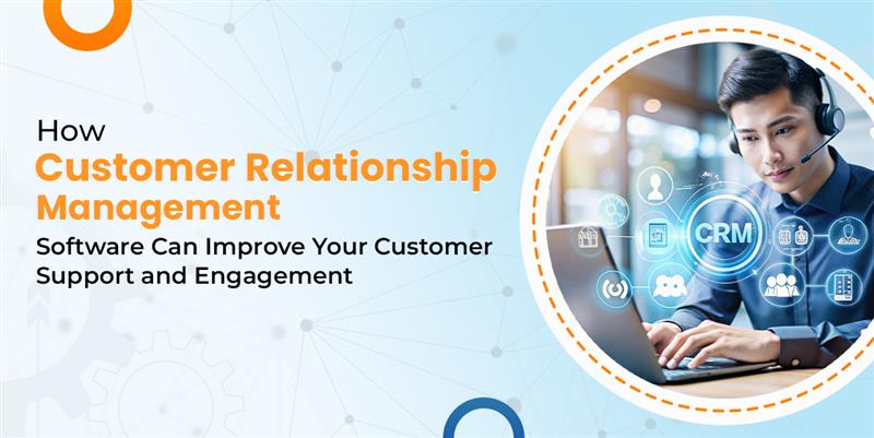 How CRM Software Can Improve Your Customer Support and Engagement